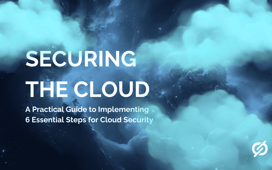 A Practical Guide to Implementing 6 Essential Steps for Cloud Security